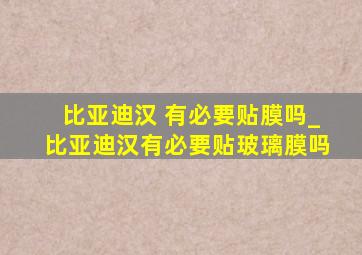 比亚迪汉 有必要贴膜吗_比亚迪汉有必要贴玻璃膜吗